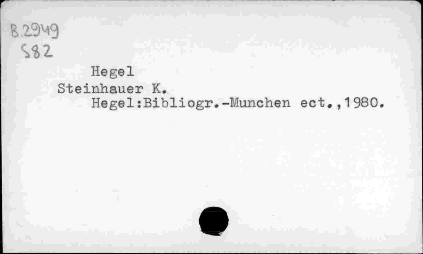 ﻿L29M3
Hegel Steinhauer К.
Hegel:Bibliogr.-München ect.,1980.